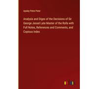 Analysis and Diges of the Decisions of Sir George Jessel Late Master of the Rolls with Full Notes, References and Comments, and Copious Index