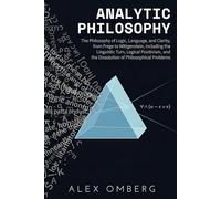Analytic Philosophy: A Beginner's Guide to the Philosophy of Logic, Language, and Clarity, Including the Linguistic Turn, Logical Positivism, and the ... (Beginner's Guide to Philosophical Movements)