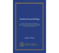 Analytical psychology: a practical manual for colleges and normal schools, presenting the facts and principles of mental analysis in the form of ... in the text and 39 experimental charts