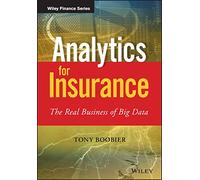 Analytics for Insurance: The Real Business of Big Data (The Wiley Finance Series)