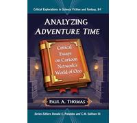 Analyzing Adventure Time: Critical Essays on Cartoon Network's World of Ooo: 84 (Critical Explorations in Science Fiction and Fantasy, 84)