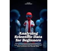 Analyzing Scientific Data for Beginners: Learn Basic Statistical Methods to Interpret and Draw Conclusions from Scientific Data