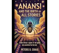 ANANSI AND THE BIRTH OF ALL STORIES: A West African Legend Of the Spider who outwitted the Sky God
