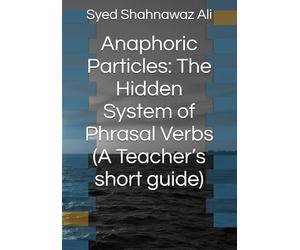 Anaphoric Particles: The Hidden System of Phrasal Verbs (A Teacher’s short guide)
