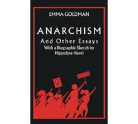 Anarchism And Other Essays: With a Biographic Sketch by Hippolyte Havel (Annotated)