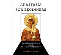 Anastasia for Beginners: Understanding Her Life, Healing, and Role in Church History (EARLY CHURCH HISTORY SERIES: When Christianity Was Young and Dangerous)