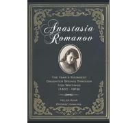 Anastasia Romanov: The Tsar's Youngest Daughter Speaks Through Her Writings (1907 - 1918)