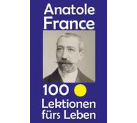 Anatole France: 100 Lektionen fürs Leben