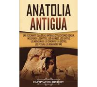 Anatolia Antigua: Una Fascinante Guía de las Antiguas Civilizaciones de Asia, Incluyendo los hititas, los arameos, los luvitas, los neoasirios, los ... los romanos y más (Civilizaciones olvidadas)