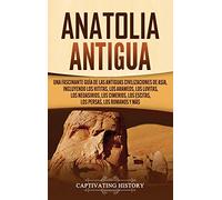 Anatolia Antigua: Una Fascinante Guía de las Antiguas Civilizaciones de Asia, Incluyendo los hititas, los arameos, los luvitas, los neoasirios, los cimerios, los escitas, los persas, los romanos y más