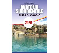 ANATOLIA SUDORIENTALE Guida di viaggio 2026: Il pianificatore di vacanze definitivo per esplorare Göbekli Tepe, Mardin, Gaziantep, Şanlıurfa, antiche ... nascoste, cucina locale e tesori culturali