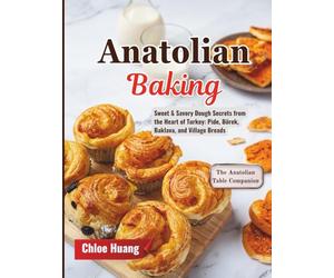 Anatolian Baking: Sweet & Savory Dough Secrets from the Heart of Turkey: Pide, Börek, Baklava, and Village Breads