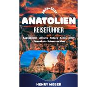 ANATOLIEN REISEFÜHRER 2026/27: Kappadokien, Antalya, Ankara, Konya, Izmir & Pamukkale - Sehenswürdigkeiten, Kultur, Natur und die schönsten Reiseziele entdecken