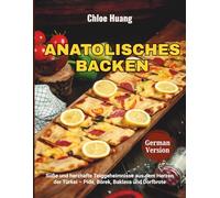 Anatolisches Backen: Süße und herzhafte Teiggeheimnisse aus dem Herzen der Türkei - Pide, Börek, Baklava und Dorfbrote
