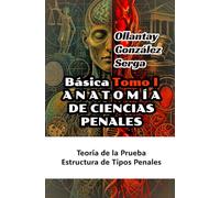 ANATOMÍA DE CIENCIAS PENALES. TOMO I: Teoría de la Prueba, Estructura de Tipos Penales (GRETTAM DEL SÓ)