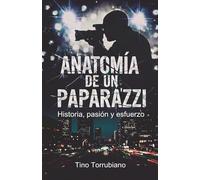 ANATOMIA DE UN PAPARAZZI: Anécdotas inéditas, vivencias, secretos y fotos de un paparazzi en el mundo de los famosos.