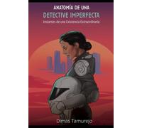 ANATOMÍA DE UNA DETECTIVE IMPERFECTA: Instantes de una existencia extraordinaria.