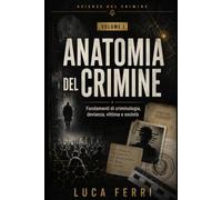 ANATOMIA DEL CRIMINE: Fondamenti di criminologia, devianza, vittima e società (SCIENZE DEL CRIMINE)