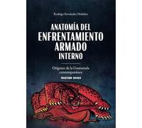 Anatomía del enfrentamiento armado interno: Orígenes de la Guatemala contemporánea (Historia Contemporánea de Guatemala)