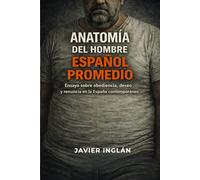 Anatomía del hombre español promedio: Ensayo sobre obediencia, deseo y renuncia en la España contemporánea