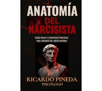 Anatomía del Narcisista: Casos reales y estrategias prácticas para liberarte del abuso invisible