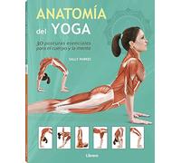 Anatomia Del Yoga: 30 Posturas Esenciales Para El Cuerpo Y Mente