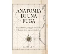 Anatomia di una Fuga: Perché Hitler non poté fuggire in Argentina. Un'inchiesta storica su documenti d'archivio.