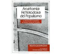 Anatomía heterodoxa del populismo : la revolución ciudadanía de Rafael Correa en Ecuador / Mauricio Jaramillo Jassir.