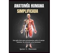 ANATOMÍA HUMANA SIMPLIFICADA: Una guía clara para principiantes sobre el cuerpo humano, los sistemas y las funciones