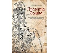 Anatomia occulta. L'iconologia del corpo umano nelle scienze esoteriche. Nuova ediz.