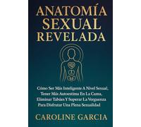Anatomía Sexual Revelada: Cómo Ser Más Inteligente A Nivel Sexual, Tener Más Autoestima En La Cama, Eliminar Tabúes Y Superar La Vergüenza Para ... tantra, yoni, kamasutra, suelo pélvico)