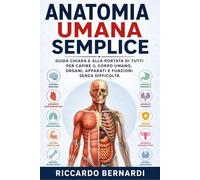 Anatomia Umana Semplice: Guida chiara e alla portata di tutti per capire il corpo umano, organi, apparati e funzioni senza difficoltà (Medicina e Farmacia Spiegata Semplice)