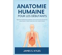 ANATOMIE HUMAINE POUR LES DÉBUTANTS: Apprenez facilement les systèmes, les structures et les fonctions du corps humain à l'aide d'exercices et de conseils d'étude