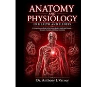 ANATOMY AND PHYSIOLOGY IN HEALTH AND ILLNESS: A Comprehensive Guide to the Human Body in Health and Disease Structure, Function, and Clinical Correlates.