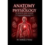 ANATOMY AND PHYSIOLOGY IN HEALTH AND ILLNESS: A Comprehensive Guide to the Human Body in Health and Disease Structure, Function, and Clinical Correlates.