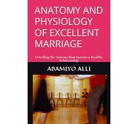 ANATOMY AND PHYSIOLOGY OF EXCELLENT MARRIAGE: Unveiling the Systems that Sustain a Healthy Relationship