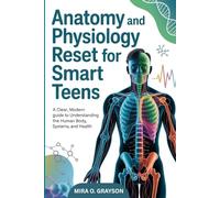 Anatomy and Physiology Reset for Smart Teens: A Clear, Modern Guide to Understanding the Human Body, Systems, and Health