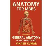 ANATOMY FOR MBBS - Volume 1 General Anatomy (Basic Principles): A Complete CBME-Based Guide to Anatomical Terminology, Tissues, Bones, Joints, ... Students (Exam-Ready Medical Notes Series)
