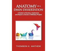 ANATOMY OF A DMIN DISSERTATION: A Guide to Develop, Implement, and Report a Doctor of Ministry Project