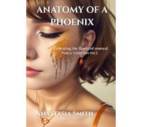 Anatomy of a Phoenix: Embracing The Flames of Renewal - Poetry collection, vol 1