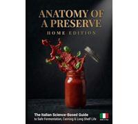 Anatomy of a Preserve: Home Edition: The Italian Science-Based Guide to Safe Fermentation, Canning and Long Shelf Life (Anatomy of a Preserve - The Zero-F Series)