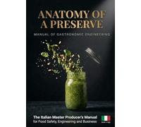 Anatomy of a Preserve: Manual of Gastronomic Engineering: The Italian Master Producer's Guide to Food Safety, Engineering and Business