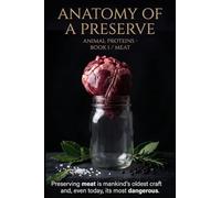 Anatomy of a Preserve: Meat: Animal Proteins, Book I. Science, Anatomy and Processing of Meat, from the Cut to the Preserve (Anatomy of a Preserve - The Zero-F Series)