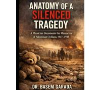 Anatomy of a Silenced Tragedy: A PHYSICIAN DOCUMENTS THE MASSACRES OF PALESTINIAN CIVILIANS, 1947-1949