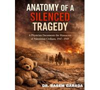 Anatomy of a Silenced Tragedy: A PHYSICIAN DOCUMENTS THE MASSACRES OF PALESTINIAN CIVILIANS, 1947-1949