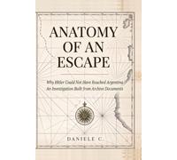 Anatomy of an Escape: Why Hitler Could Not Have Reached Argentina. An Investigation Built from Archive Documents