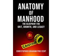 ANATOMY OF MANHOOD: The Blueprint for Grit, Growth, and Legacy