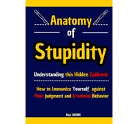 Anatomy of Stupidity: Understanding this Hidden Epidemic and How to Immunize Yourself Against Poor Judgment and Irrational Behavior