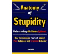Anatomy of Stupidity: Understanding this Hidden Epidemic and How to Immunize Yourself Against Poor Judgment and Irrational Behavior