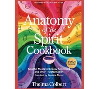 ANATOMY OF THE SPIRIT COOKBOOK: Mindful Meals for Energy Alignment and Inner Transformation